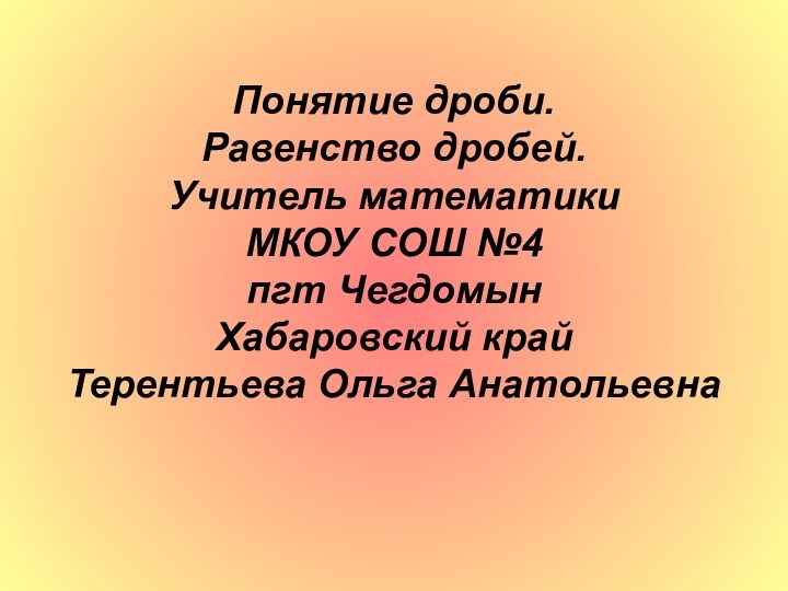 Понятие дроби.  Равенство дробей. Учитель математики  МКОУ СОШ №4 пгт