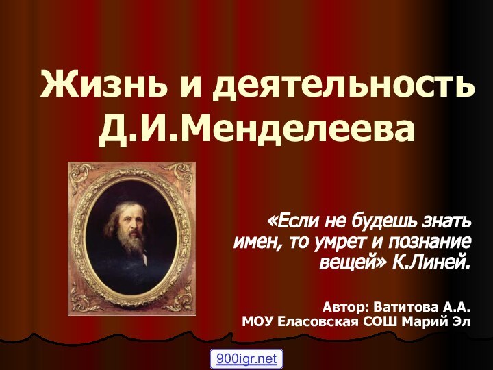 Жизнь и деятельность Д.И.Менделеева«Если не будешь знать имен, то умрет и познание