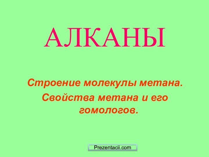 АЛКАНЫСтроение молекулы метана.Свойства метана и его гомологов.Prezentacii.com