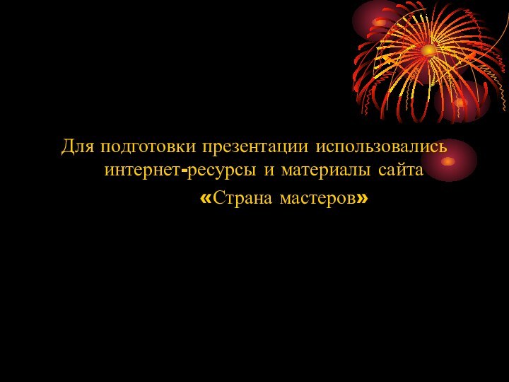 Для подготовки презентации использовались интернет-ресурсы и материалы сайта     «Страна мастеров»