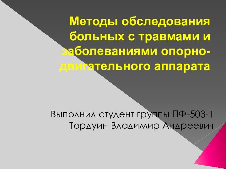 Методы обследования больных с травмами и заболеваниями опорно-двигательного аппаратаВыполнил студент группы ПФ-503-1Тордуин Владимир Андреевич