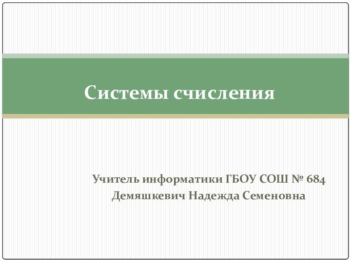 Учитель информатики ГБОУ СОШ № 684 Демяшкевич Надежда СеменовнаСистемы счисления