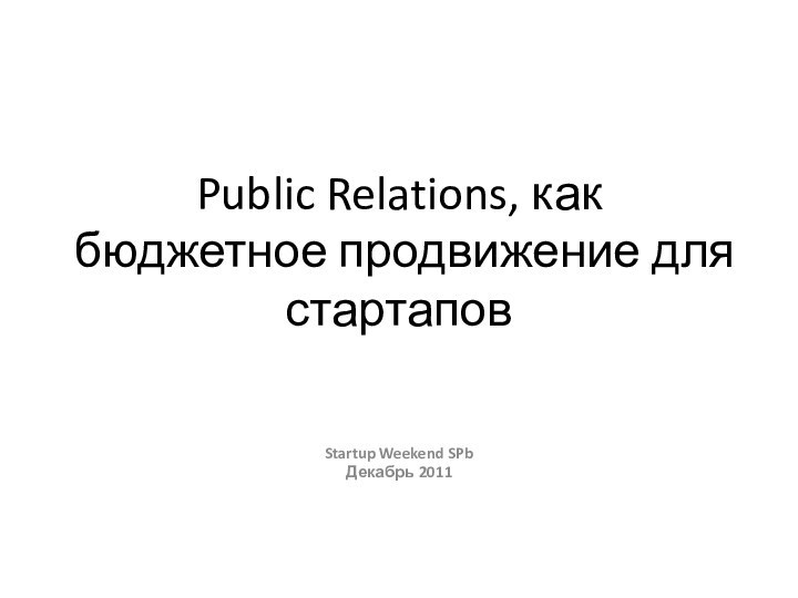 Public Relations, как бюджетное продвижение для стартаповStartup Weekend SPbДекабрь 2011