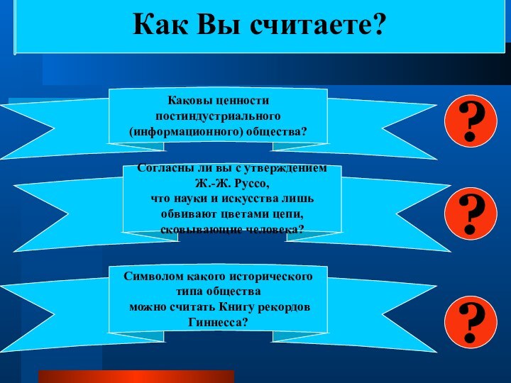 ?Как Вы считаете?Каковы ценности постиндустриального (информационного) общества?Согласны ли вы с утверждением Ж.-Ж.