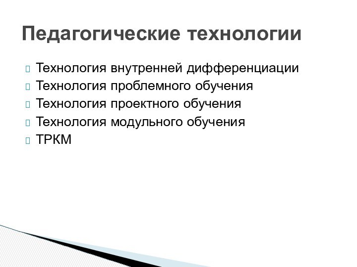 Технология внутренней дифференциацииТехнология проблемного обученияТехнология проектного обученияТехнология модульного обученияТРКМПедагогические технологии