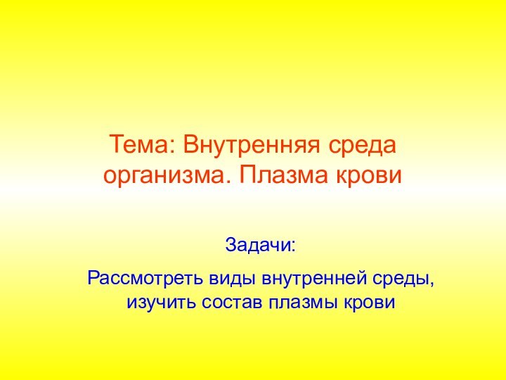 Тема: Внутренняя среда организма. Плазма крови Задачи:Рассмотреть виды внутренней среды, изучить состав плазмы крови