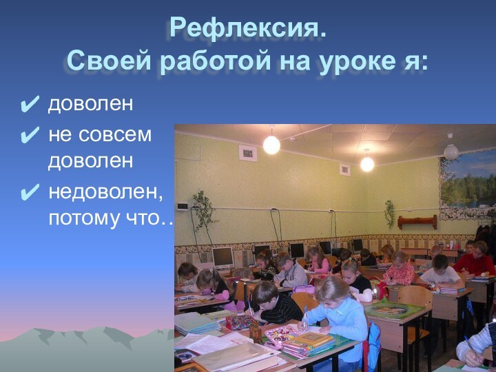 Рефлексия. Своей работой на уроке я:доволенне совсем доволеннедоволен, потому что…