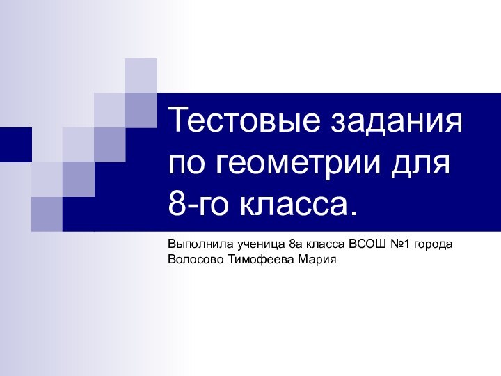 Тестовые задания по геометрии для 8-го класса.Выполнила ученица 8а класса ВСОШ №1 города Волосово Тимофеева Мария