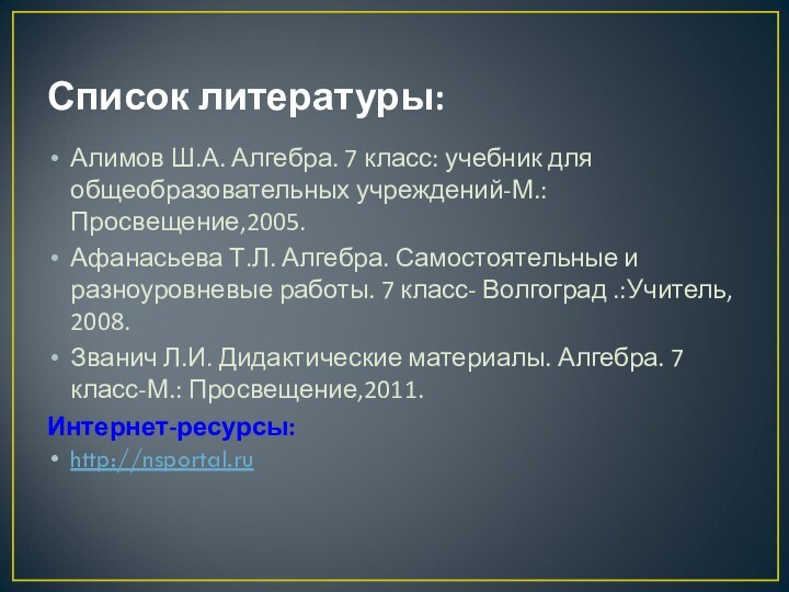 Список литературы: Алимов Ш.А. Алгебра. 7 класс: учебник для общеобразовательных учреждений-М.: Просвещение,2005.