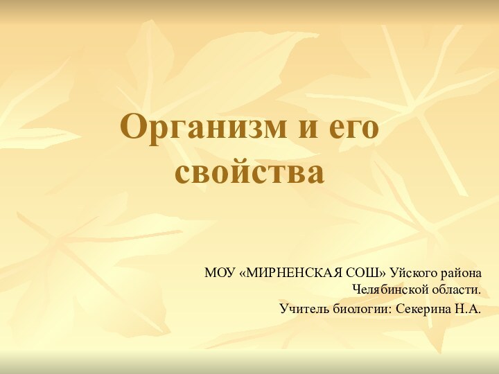 Организм и его свойстваМОУ «МИРНЕНСКАЯ СОШ» Уйского района Челябинской области.Учитель биологии: Секерина Н.А.