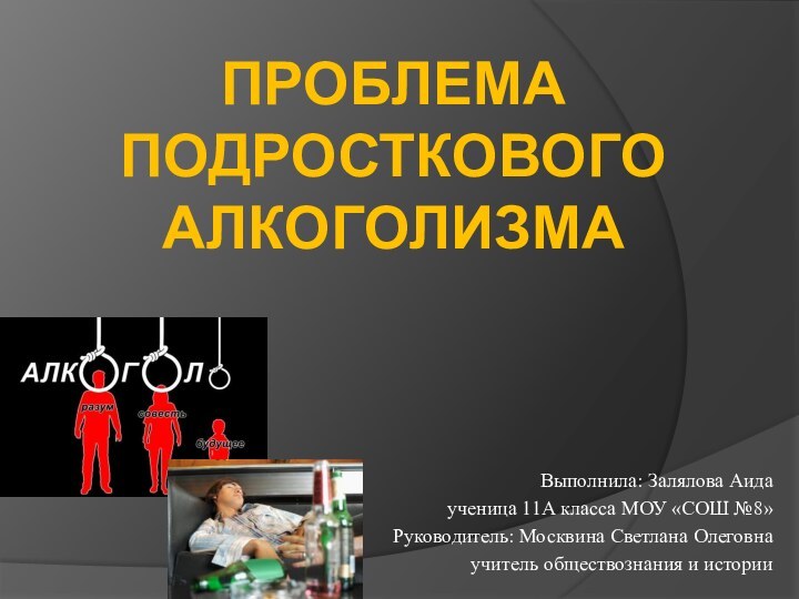 Выполнила: Залялова Аидаученица 11А класса МОУ «СОШ №8»Руководитель: Москвина Светлана Олеговнаучитель обществознания и историиПРОБЛЕМА ПОДРОСТКОВОГО АЛКОГОЛИЗМА