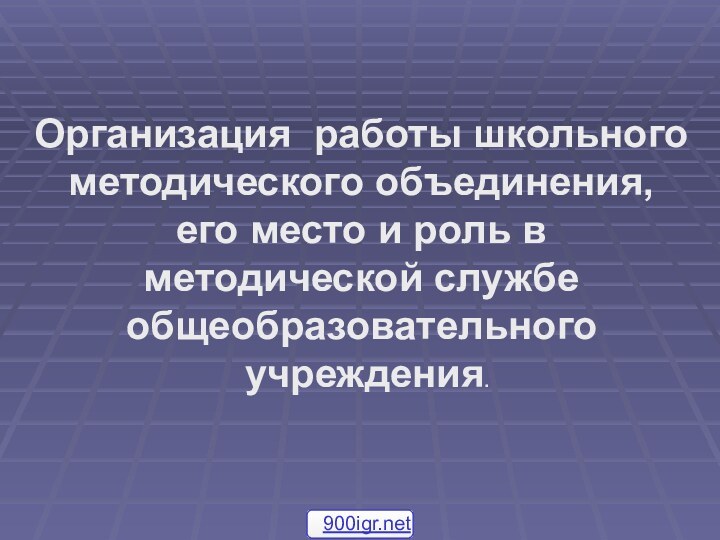 Организация работы школьного методического объединения, его место и роль в методической службе общеобразовательного учреждения.