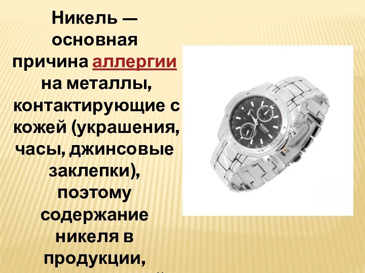 Никель — основная причина аллергии на металлы, контактирующие с кожей (украшения, часы, джинсовые заклепки), поэтому