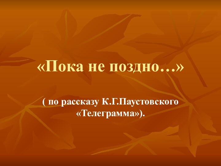 «Пока не поздно…»( по рассказу К.Г.Паустовского «Телеграмма»).