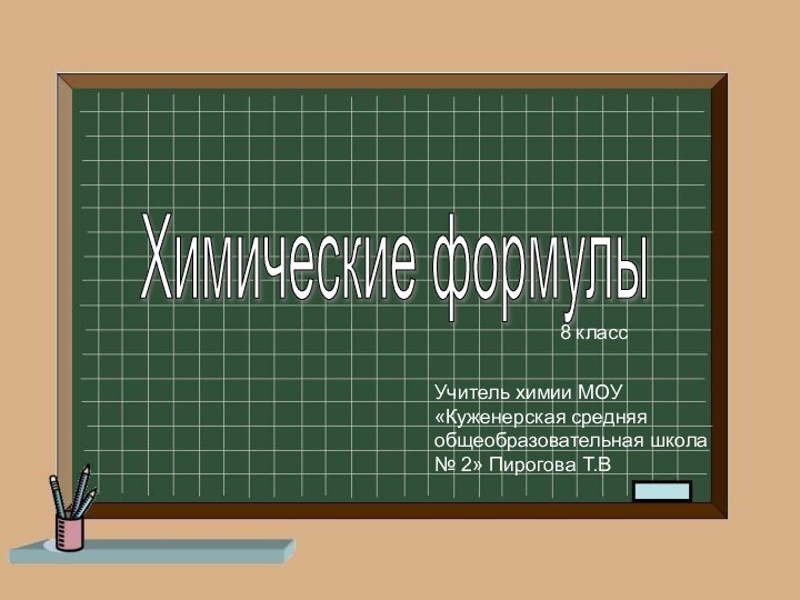 Химические формулыУчитель химии МОУ «Куженерская средняя общеобразовательная школа № 2» Пирогова Т.В8 класс