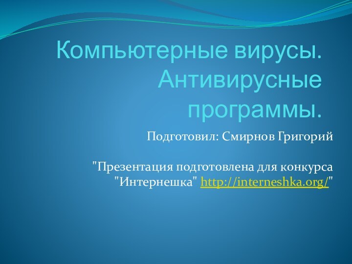 Компьютерные вирусы. Антивирусные программы.Подготовил: Смирнов Григорий  