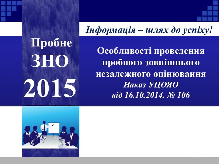 Інформація – шлях до успіху!Особливості проведення пробного зовнішнього незалежного оцінюванняНаказ УЦОЯО від