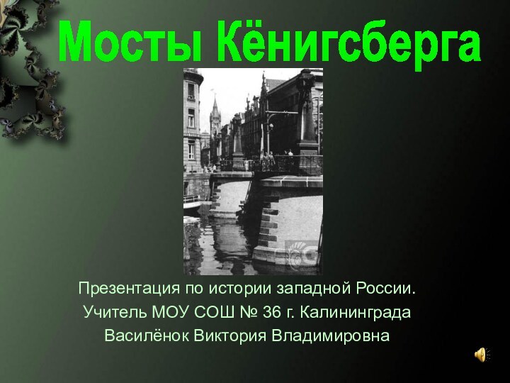 Презентация по истории западной России.Учитель МОУ СОШ № 36 г. КалининградаВасилёнок Виктория ВладимировнаМосты Кёнигсберга