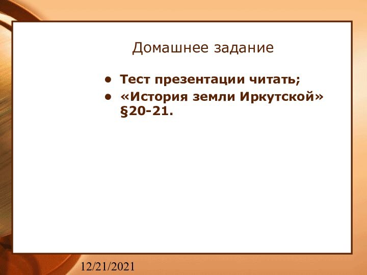 12/21/2021Домашнее заданиеТест презентации читать;«История земли Иркутской» §20-21.