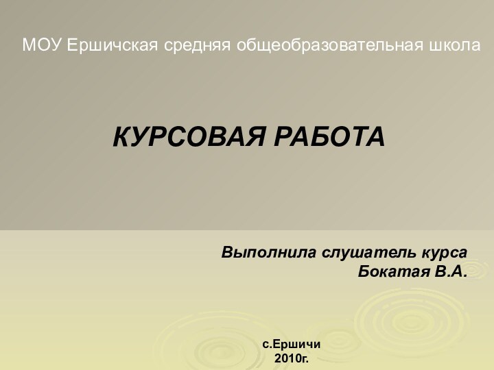 МОУ Ершичская средняя общеобразовательная школаВыполнила слушатель курсаБокатая В.А.КУРСОВАЯ РАБОТАс.Ершичи2010г.