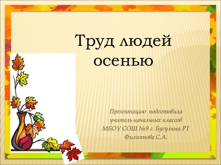 Труд людей осеньюПрезентацию подготовила учитель начальных классовМБОУ СОШ №9 г. Бугульма РТФилиппова С.А.