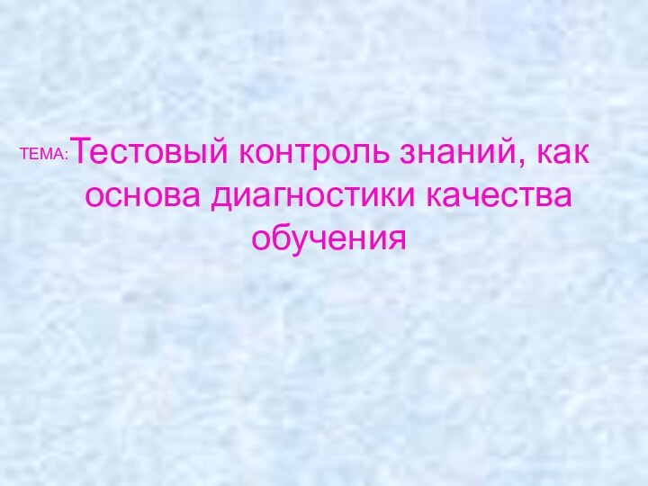 Тестовый контроль знаний, как основа диагностики качества обученияТЕМА: