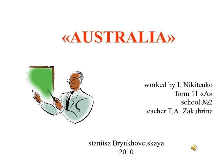 «AUSTRALIA»worked by I. Nikitenkoform 11 «А»school №2teacher T.A. Zakubrinastanitsa Bryukhovetskaya2010