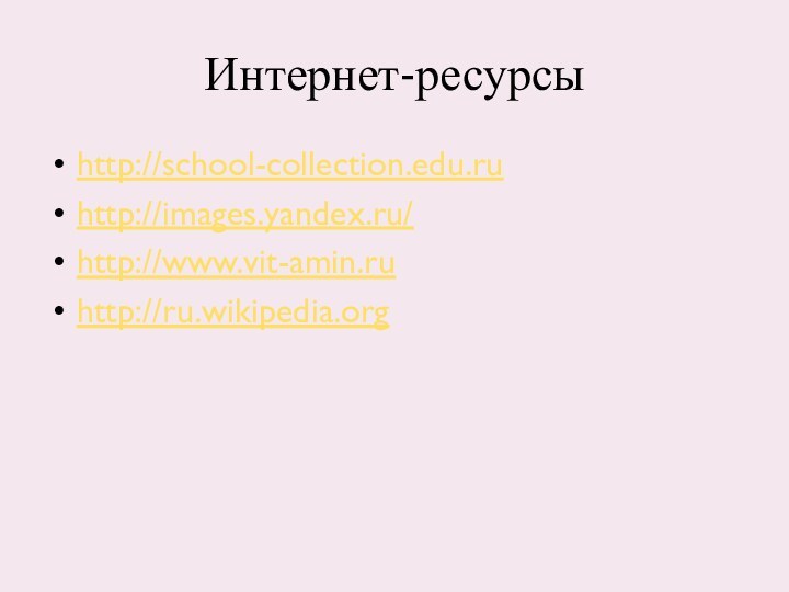 Интернет-ресурсыhttp://school-collection.edu.ruhttp://images.yandex.ru/http://www.vit-amin.ruhttp://ru.wikipedia.org