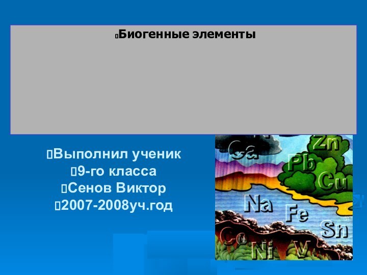 Выполнил ученик 9-го классаСенов Виктор2007-2008уч.годБиогенные элементы