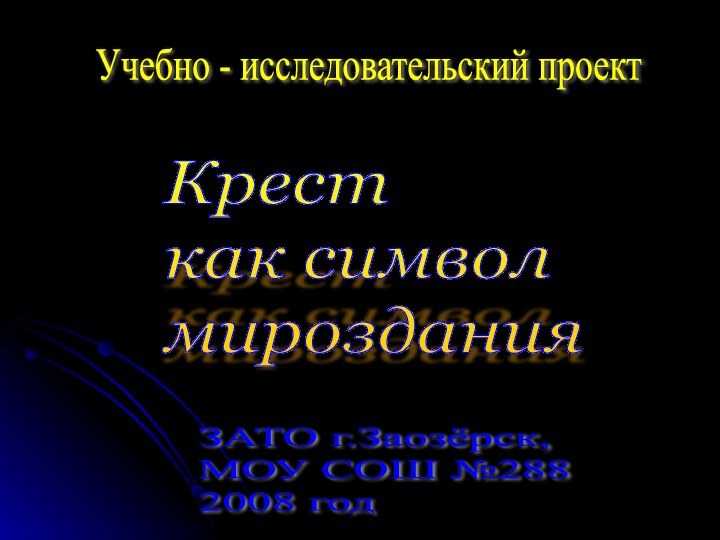 Учебно - исследовательский проектКрест  как символ  мирозданияЗАТО г.Заозёрск,  МОУ