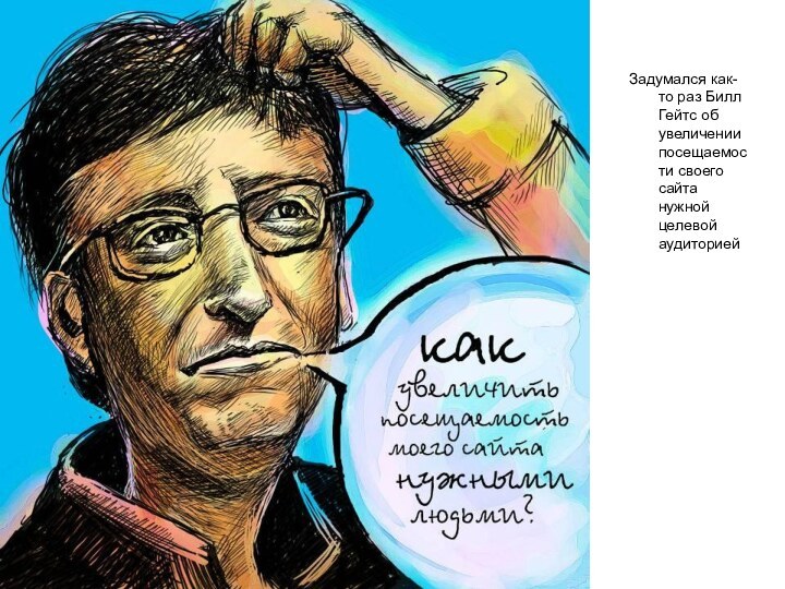 Задумался как-то раз Билл Гейтс об увеличении посещаемости своего сайта нужной целевой аудиторией