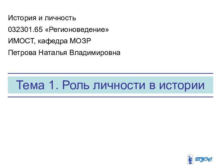 Тема 1. Роль личности в историиИстория и личность032301.65 «Регионоведение»ИМОСТ, кафедра МОЗРПетрова Наталья Владимировна