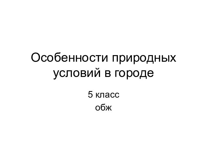 Особенности природных условий в городе 5 класс обж