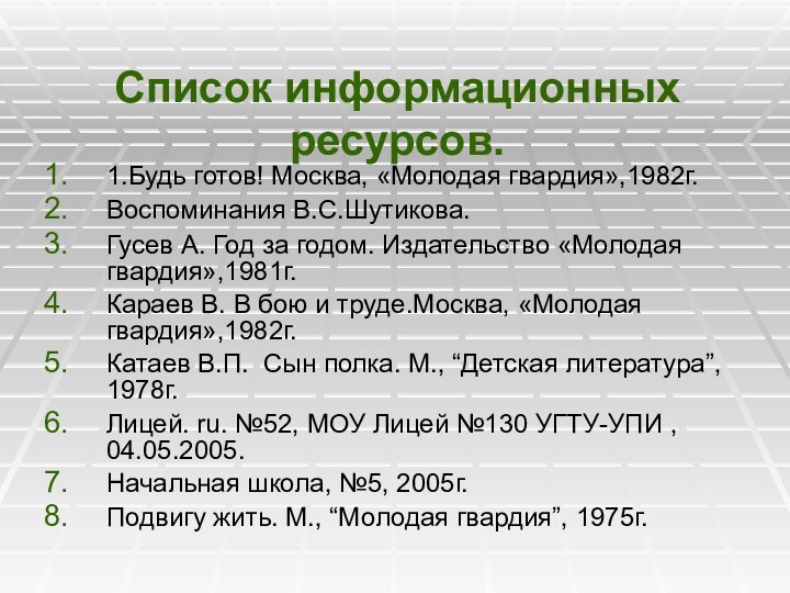 Список информационных ресурсов. 1.Будь готов! Москва, «Молодая гвардия»,1982г. Воспоминания В.С.Шутикова.Гусев А. Год