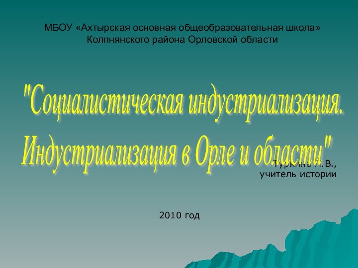 МБОУ «Ахтырская основная общеобразовательная школа» Колпнянского района Орловской областиТуркина Л.В.,учитель истории2010 год