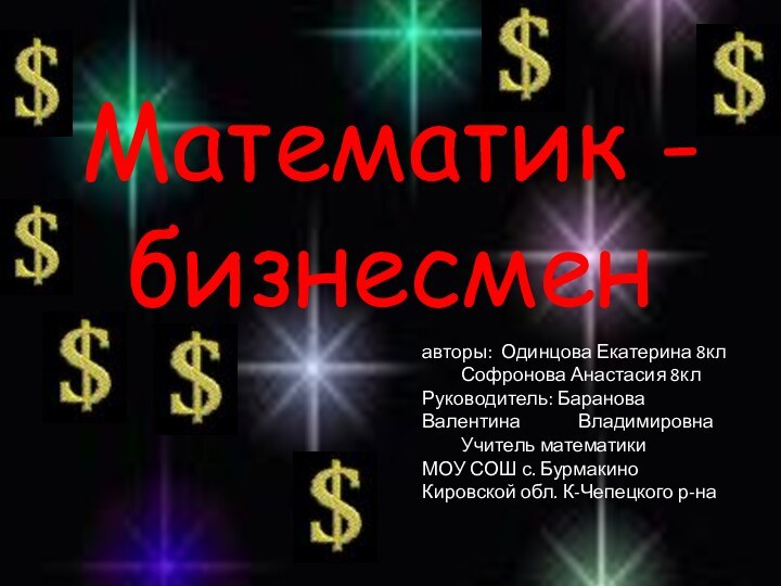 Математик - бизнесменавторы: Одинцова Екатерина 8кл	Софронова Анастасия 8клРуководитель: Баранова Валентина 		Владимировна	Учитель математикиМОУ