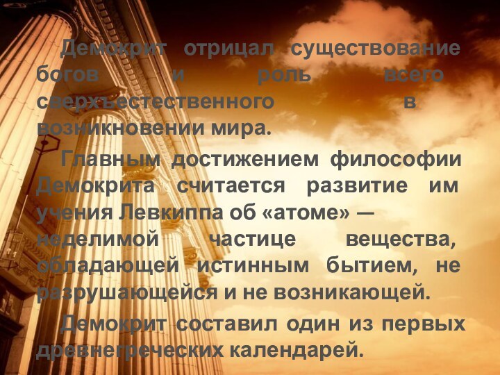 Демокрит отрицал существование богов и роль всего сверхъестественного в возникновении мира.Главным достижением