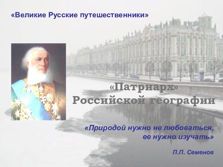 «Великие Русские путешественники»«Патриарх»     Российской географии«Природой нужно не любоваться,