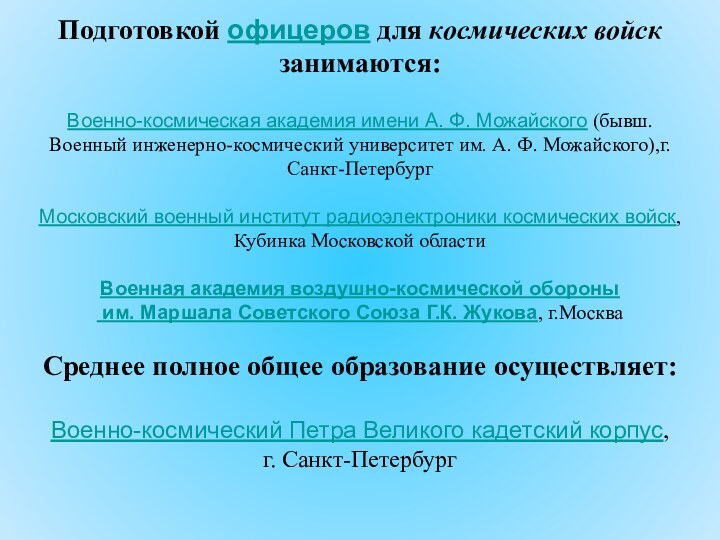 Подготовкой офицеров для космических войск занимаются:Военно-космическая академия имени А. Ф. Можайского (бывш.