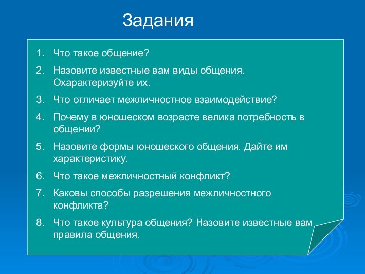 ЗаданияЧто такое общение?Назовите известные вам виды общения. Охарактеризуйте их.Что отличает межличностное взаимодействие?Почему