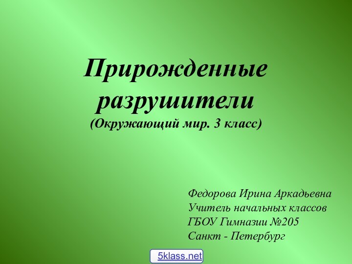 Прирожденные разрушители (Окружающий мир. 3 класс)Федорова Ирина АркадьевнаУчитель начальных классовГБОУ Гимназии №205Санкт - Петербург