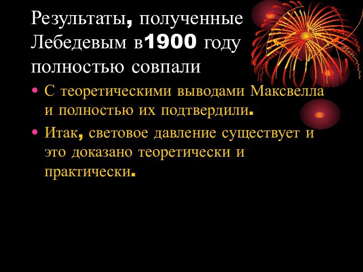 Результаты, полученные Лебедевым в1900 году полностью совпали С теоретическими выводами Максвелла и