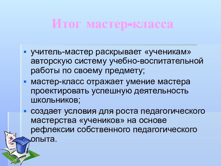 Итог мастер-классаучитель-мастер раскрывает «ученикам» авторскую систему учебно-воспитательной работы по своему предмету; мастер-класс