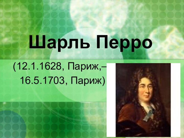 Шарль Перро(12.1.1628, Париж,— 16.5.1703, Париж)