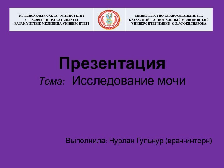 Презентация  Тема:  Исследование мочи Выполнила: Нурлан Гульнур (врач-интерн)