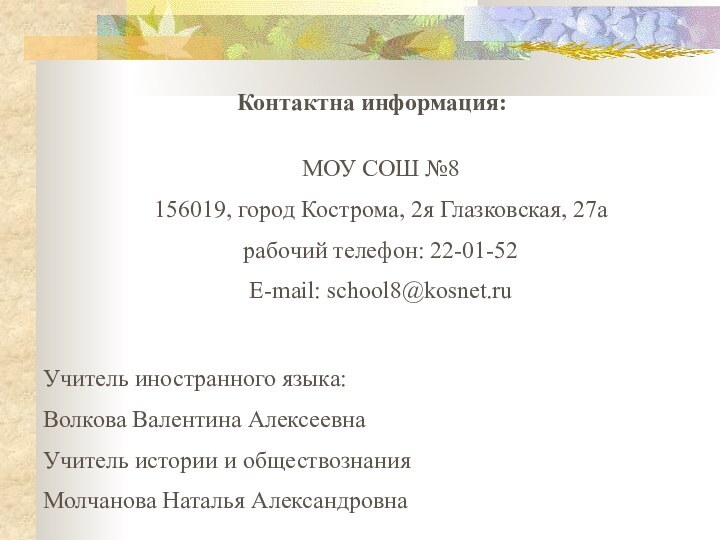 Контактна информация:МОУ СОШ №8156019, город Кострома, 2я Глазковская, 27арабочий телефон: 22-01-52E-mail: school8@kosnet.ruУчитель