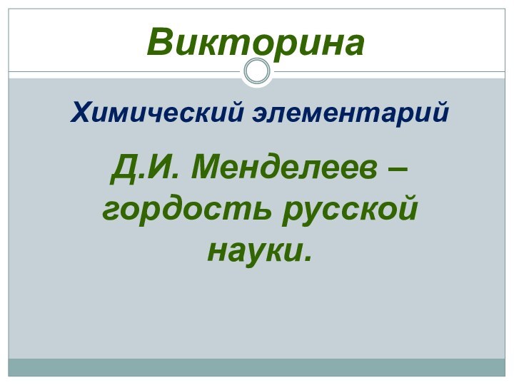 ВикторинаХимический элементарийД.И. Менделеев – гордость русской науки.