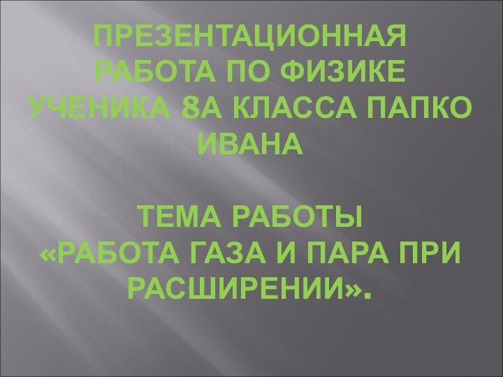 ПРЕЗЕНТАЦИОННАЯ РАБОТА ПО ФИЗИКЕ УЧЕНИКА 8А КЛАССА ПАПКО ИВАНА  ТЕМА РАБОТЫ