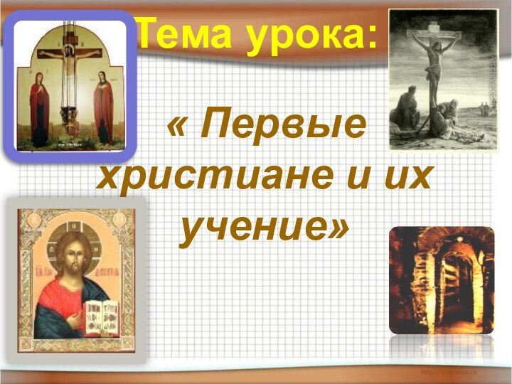 Тема урока:« Первые христиане и их учение»