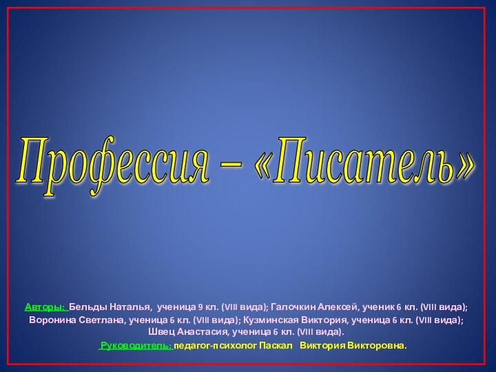 Профессия – «Писатель» Авторы: Бельды Наталья, ученица 9 кл. (VIII вида); Галочкин